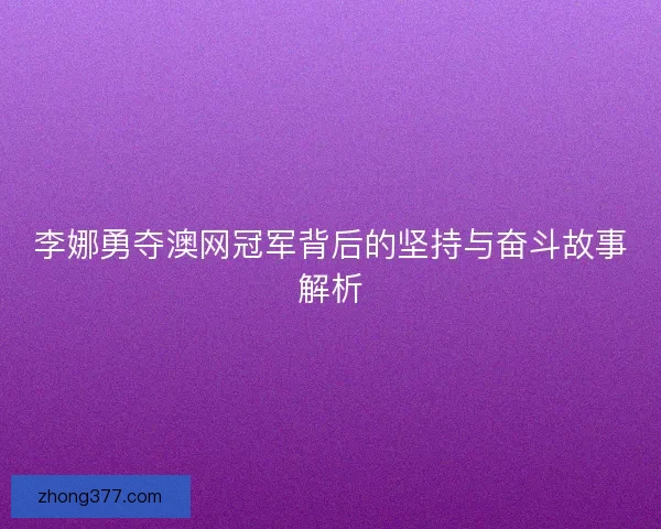 李娜勇夺澳网冠军背后的坚持与奋斗故事解析