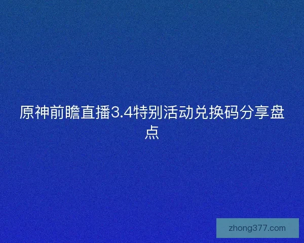 原神前瞻直播3.4特别活动兑换码分享盘点