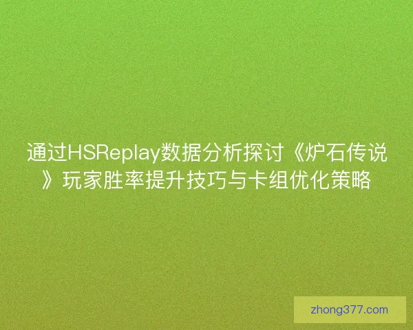 通过HSReplay数据分析探讨《炉石传说》玩家胜率提升技巧与卡组优化策略