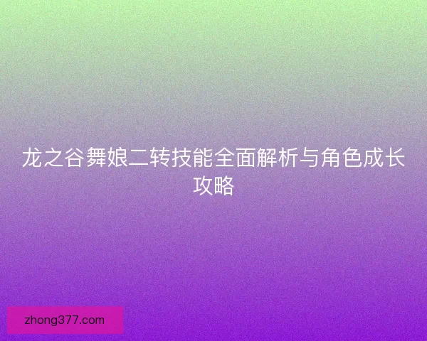 龙之谷舞娘二转技能全面解析与角色成长攻略