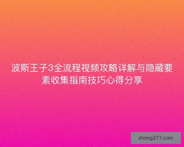 波斯王子3全流程视频攻略详解与隐藏要素收集指南技巧心得分享