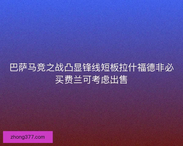 巴萨马竞之战凸显锋线短板拉什福德非必买费兰可考虑出售