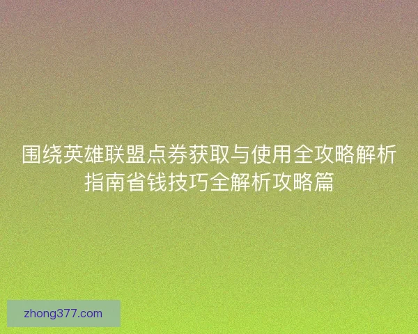 围绕英雄联盟点券获取与使用全攻略解析指南省钱技巧全解析攻略篇