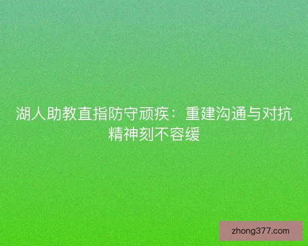 湖人助教直指防守顽疾：重建沟通与对抗精神刻不容缓