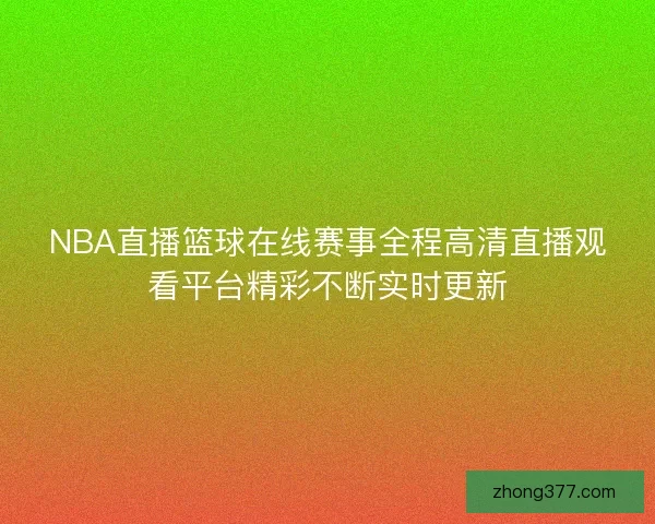 NBA直播篮球在线赛事全程高清直播观看平台精彩不断实时更新